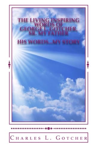 Stock image for The Living Inspiring Words of George L. Gotcher, Sr. My Father:: His Words.My Story for sale by Revaluation Books