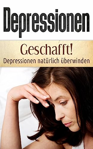 Depressionen: Geschafft! Depressionen natürlich überwinden (Depressionen verstehen und bewältigen, Burnout natürlich heilen) - Bauer, Christina