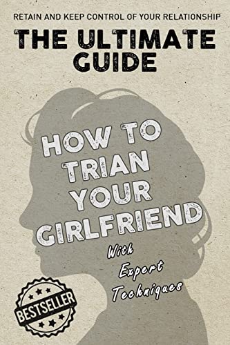 Imagen de archivo de The Ultimate Guide - How To Train Your Girlfriend: Dig deep into the female psyche, using expert techniques from qualified psychologists and world-famous pickup artists. Allowing you to behave exactly as you see fit to in order to remain in control of you a la venta por THE SAINT BOOKSTORE
