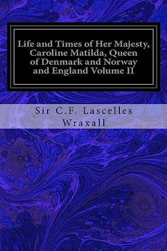Stock image for Life and Times of Her Majesty, Caroline Matilda, Queen of Denmark and Norway and England Volume II: From Family Documents and Private State Archives for sale by THE SAINT BOOKSTORE