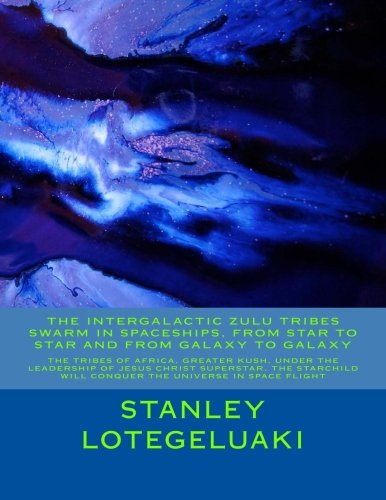 Stock image for The Intergalactic Zulu Tribe Swarm in Spaceships, from Star to Star and from Galaxy to Galaxy: The Tribes of Africa, Greater Kush, Under the . Will Conquer the Universe in Space Flight for sale by Lucky's Textbooks
