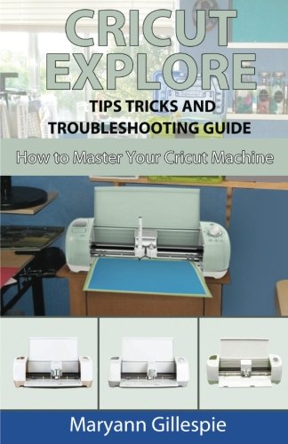 Cricut Explore Tips Tricks and Troubleshooting Guide How to Master Your Cricut Machine Volume 3