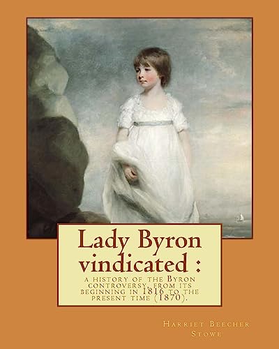 Stock image for Lady Byron vindicated: a history of the Byron controversy, from its beginning in 1816 to the present time (1870). By: Harriet Beecher Stowe: Anne Isabella Noel Byron, 11th Baroness Wentworth and Baroness Byron ( 17 May 1792 - 16 May 1860), nicknamed Anna for sale by THE SAINT BOOKSTORE