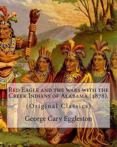 Beispielbild fr Red Eagle and the wars with the Creek Indians of Alabama (1878). By: George Cary Eggleston: Though they are not as well known as tribes like the Sioux . Native American tribes in North America. zum Verkauf von Lucky's Textbooks