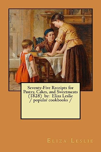 Stock image for Seventy-Five Receipts for Pastry, Cakes, and Sweetmeats (1828) by: Eliza Leslie / popular cookbooks / for sale by Save With Sam