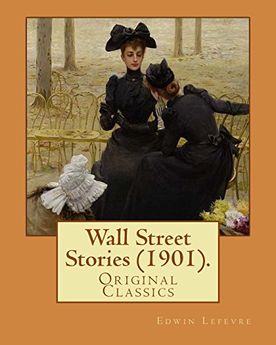 9781978122727: Wall Street Stories (1901). By: Edwin Lefevre (Original Classics): Edwin Lefvre (1871–1943) was an American journalist, writer, and diplomat most noted for his writings on Wall Street business.