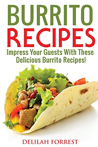 Stock image for Burrito Recipes: Serve The Most Delicious Burrito's, Throw The Best Mexican Dinner Parties, Mixed Meats, Vegetarian and More! Authentic Burrito Recipes In This Cookbook, Clean, Tasty, Delicious for sale by Lucky's Textbooks