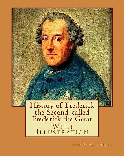 9781978263062: History of Frederick the Second, called Frederick the Great. By: John S. C. Abbott (With Illustration).: Frederick II, King of Prussia, 1712-1786, Prussia (Germany)