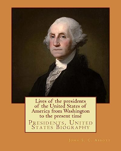 9781978268029: Lives of the presidents of the United States of America from Washington to the present time. By: John S. C. Abbott: Presidents, United States Biography