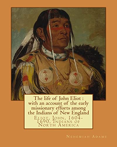 9781978283244: The life of John Eliot : with an account of the early missionary efforts among the Indians of New England. By: Nehemiah Adams: Eliot, John, 1604-1690, Indians of North America
