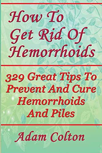 Stock image for How To Get Rid Of Hemorrhoids: 329 Great Tips To Prevent And Cure Hemorrhoids And Piles for sale by SecondSale