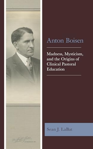 Beispielbild fr Anton Boisen Madness, Mysticism, and the Origins of Clinical Pastoral Education zum Verkauf von Michener & Rutledge Booksellers, Inc.