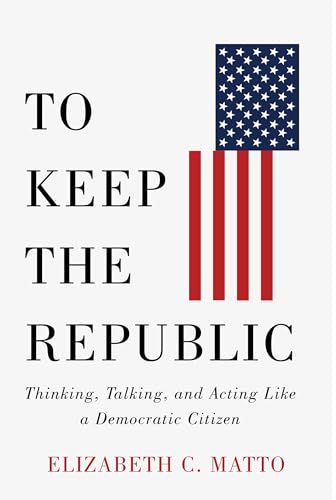 Beispielbild fr To Keep the Republic : Thinking, Talking, and Acting Like a Democratic Citizen zum Verkauf von GreatBookPrices