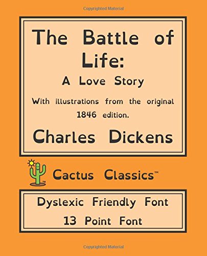 Imagen de archivo de The Battle of Life (Cactus Classics Dyslexic Friendly Font): A Love Story, 13 Point Font, Cream Paper, 7.5" x 9.25", 19.1 cm x 23.5 cm, Dyslexia, OpenDyslexic a la venta por Revaluation Books