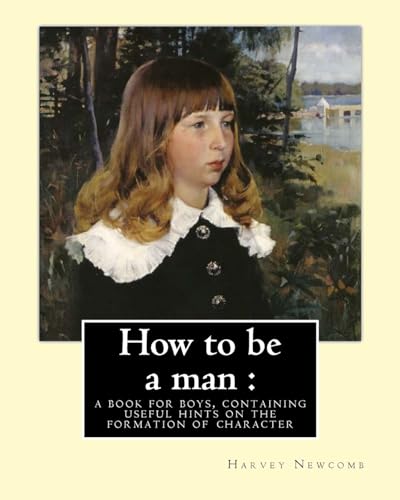 Beispielbild fr How to be a man : a book for boys, containing useful hints on the formation of character. By: Harvey Newcomb: book for boys zum Verkauf von Lucky's Textbooks