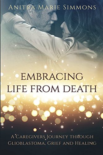 Stock image for Embracing Life From Death: A Caregivers Journey Through Glioblastoma, Grief and Healing for sale by Jenson Books Inc