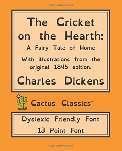 Imagen de archivo de The Cricket on the Hearth (Cactus Classics Dyslexic Friendly Font): 13 Point Font, Cream Paper, 7.5" x 9.25", 19.1 cm x 23.5 cm, Dyslexia, OpenDyslexic, A Fairy Tale of Home a la venta por Revaluation Books