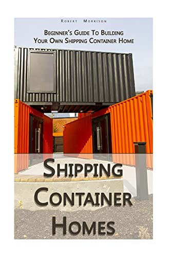Stock image for Shipping Container Homes: Beginner's Guide To Building Your Own Shipping Container Home: (How To Build a Small Home, Foundation For Container Home, Shipping Container Homes For Beginners) for sale by THE SAINT BOOKSTORE