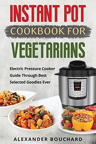 Stock image for Instant Pot Cookbook For Vegetarians: Electric Pressure Cooker Guide Through Best Selected Goodies Ever for sale by Wonder Book