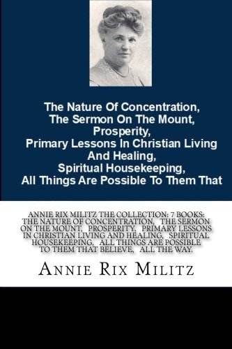 Stock image for Annie Rix Militz The collection: 7 books: The Nature Of Concentration, The Sermon On The Mount, Prosperity, Primary Lessons In Christian Living . Possible To Them That Believe, All The Way. for sale by Revaluation Books