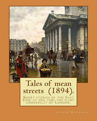 9781979400299: Tales of mean streets (1894). By: Arthur Morrison: Short stories of the East End: at one time the slimy underbelly of London.