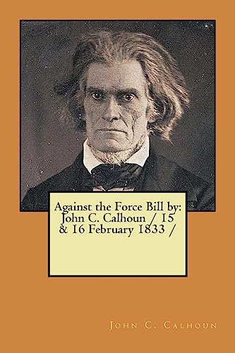 9781979429566: Against the Force Bill by: John C. Calhoun / 15 & 16 February 1833 /