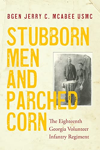 Stock image for Stubborn Men and Parched Corn: The Eighteenth Georgia Volunteer Infantry Regiment for sale by Books From California
