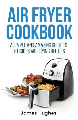 

Air fryer cookbook: A simple and amazing guide to delicious air frying recipes [Soft Cover ]