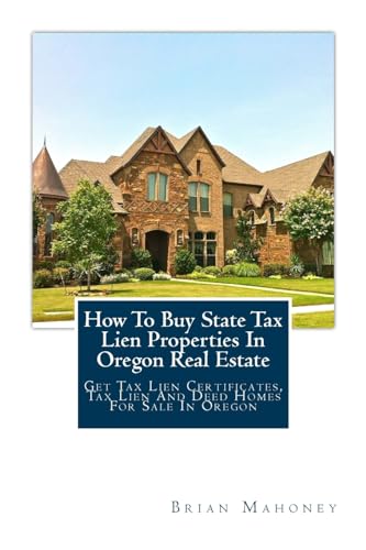 9781979469326: How To Buy State Tax Lien Properties In Oregon Real Estate: Get Tax Lien Certificates, Tax Lien And Deed Homes For Sale In Oregon