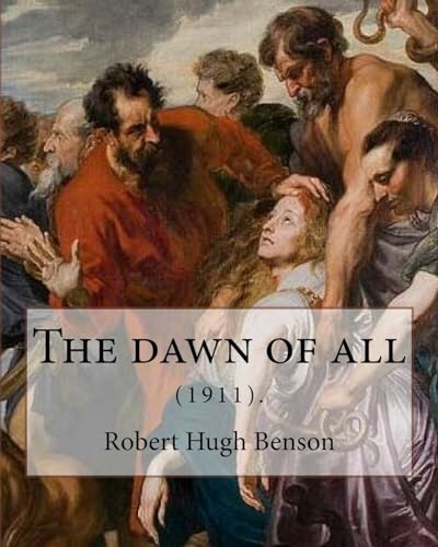 9781979498524: The dawn of all (1911). By: Robert Hugh Benson: Robert Hugh Benson (18 November 1871 – 19 October 1914) was an English Anglican priest who in 1903 was ... in which he was ordained priest in 1904.