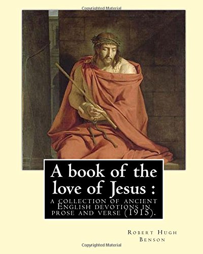 9781979516303: A book of the love of Jesus : a collection of ancient English devotions in prose and verse (1915). By: Robert Hugh Benson, and By: Richard Rolle: ... English hermit, mystic, and religious writer.