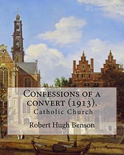 Stock image for Confessions of a Convert (1913). by: Robert Hugh Benson: (Original Classics) for sale by THE SAINT BOOKSTORE