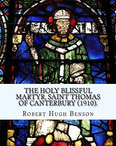 Stock image for The Holy Blissful Martyr, Saint Thomas of Canterbury (1910). by: Robert Hugh Benson, and By: Thomas Becket Also Known as Saint Thomas of Canterbury: Thomas Becket Also Known as Saint Thomas of Canterbury, Thomas of London, and Later Thomas a Becket;(21 December C. 1119 (or 1120) - 29 December 1170) Was Archbishop of Can for sale by THE SAINT BOOKSTORE