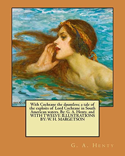Stock image for With Cochrane the Dauntless; A Tale of the Exploits of Lord Cochrane in South American Waters. by: G. A. Henty. and with Twelve Illustrations By: W. H. Margetson for sale by THE SAINT BOOKSTORE