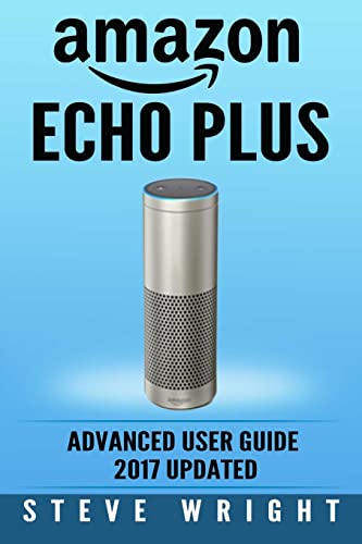 Stock image for Amazon Echo Plus: Amazon Echo Plus: Advanced User Guide 2017 Updated: Step-By-Step Instructions To Enrich Your Smart Life (alexa, dot, echo amazon, . amazon dot, echo dot user manual): Volume 6 for sale by AwesomeBooks