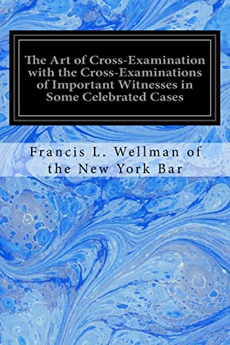 Stock image for The Art of Cross-Examination with the Cross-Examinations of Important Witnesses in Some Celebrated Cases for sale by Lucky's Textbooks