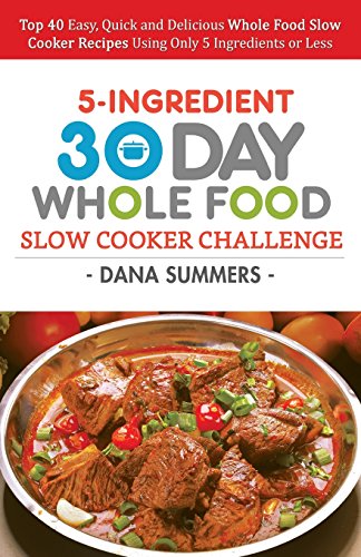 9781979602679: 30 Day Whole Food Slow Cooker Challenge: Top 40 Easy, Quick and Delicious Whole Food Slow Cooker Recipes Using Only 5 Ingredients or Less