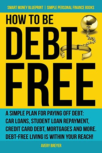 Stock image for How to Be Debt Free: A simple plan for paying off debt: car loans, student loan repayment, credit card debt, mortgages, and more. Debt-free living is . Finance Books) (Smart Money Blueprint) for sale by Save With Sam