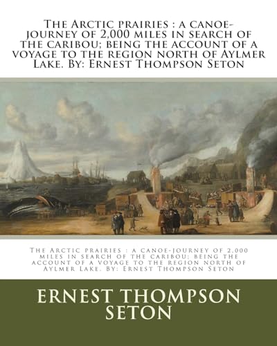 Beispielbild fr The Arctic prairies : a canoe-journey of 2,000 miles in search of the caribou; being the account of a voyage to the region north of Aylmer Lake. By: Ernest Thompson Seton zum Verkauf von Lucky's Textbooks