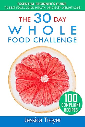 Beispielbild fr The 30 Day Whole Food Challenge: Essential Beginner`s Guide to Best Food, Good Health, and Easy Weight Loss; With 100 Approved, Simple and Delicious Whole Foods Recipes zum Verkauf von Wonder Book