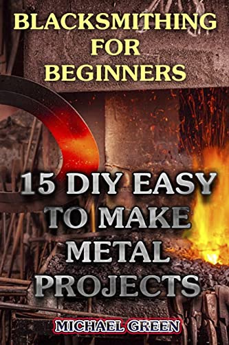 Stock image for Blacksmithing for Beginners: 15 DIY Easy to Make Metal Projects: (Blacksmith, How to Blacksmith) for sale by THE SAINT BOOKSTORE
