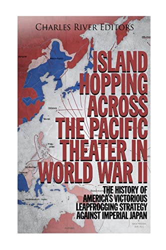 9781979992800: Island Hopping across the Pacific Theater in World War II: The History of America’s Victorious Leapfrogging Strategy against Imperial Japan