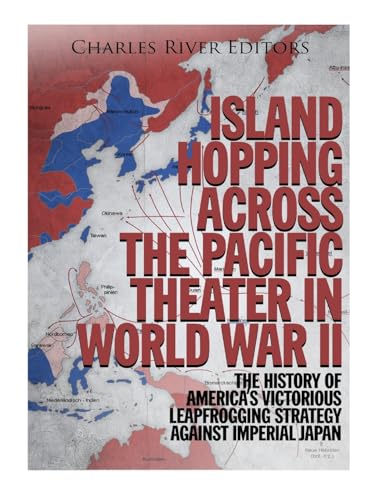 9781979992817: Island Hopping across the Pacific Theater in World War II: The History of America’s Victorious Leapfrogging Strategy against Imperial Japan