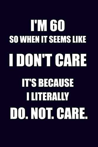 Stock image for I'm 60 So When It Seems Like I Don't Care It's Because I Literally Do. Not. Care: Funny 60th Birthday Writing Journal Lined, Diary, Notebook for sale by ThriftBooks-Dallas