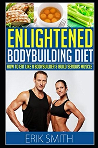 Stock image for The Enlightened Bodybuilding Diet Plan: How To Eat Like A Bodybuilder & Learn The Best Bodybuilding Nutrition Plan To Build Serious Muscle for sale by Revaluation Books