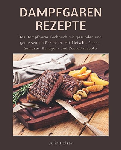 Imagen de archivo de Dampfgaren Rezepte: Das Dampfgarer Kochbuch mit gesunden und genussvollen Rezepten. Mit Fleisch-, Fisch-, Gemuese-, Beilagen- und Dessertrezepte. a la venta por Revaluation Books