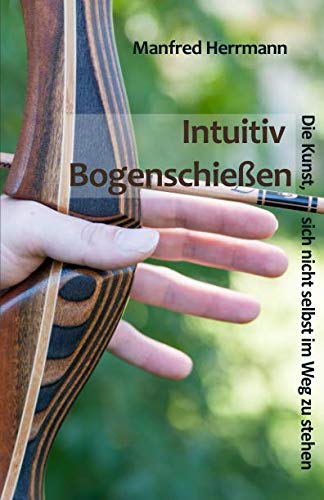 Stock image for Intuitiv Bogenschiessen - Die Kunst, sich nicht selbst im Weg zu stehen for sale by Revaluation Books