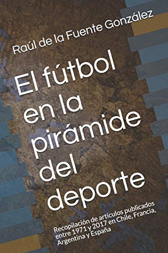 Beispielbild fr El ftbol en la pirmide del deporte: Recopilacin de artculos publicados entre 1971 y 2017 en Chile, Francia, Argentina y Espaa (Spanish Edition) zum Verkauf von Lucky's Textbooks