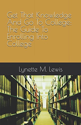 Imagen de archivo de Get That Knowledge And Go To College: The Guide To Enrolling Into College a la venta por ThriftBooks-Atlanta