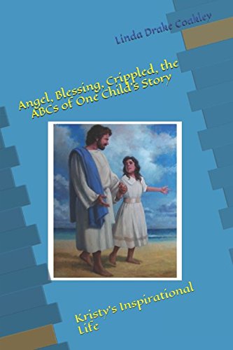 Stock image for Angel, Blessing, Crippled, the ABCs of One Child's Story: Kristy's Inspirational Life for sale by ThriftBooks-Dallas